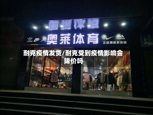 耐克疫情发货/耐克受到疫情影响会降价吗
