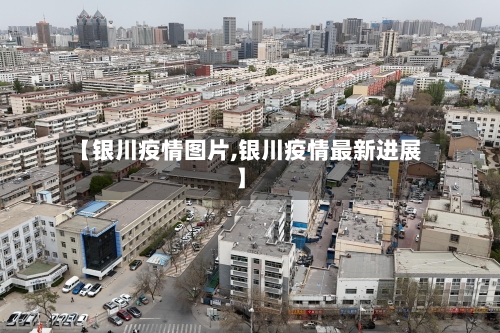 【银川疫情图片,银川疫情最新进展】