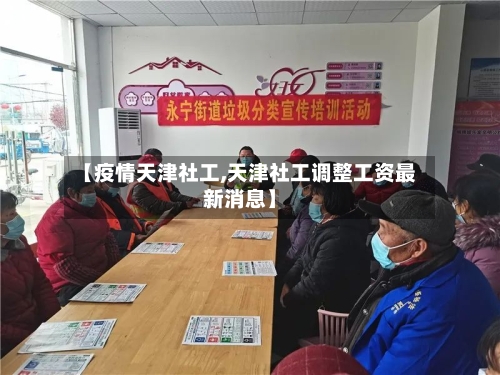 【疫情天津社工,天津社工调整工资最新消息】