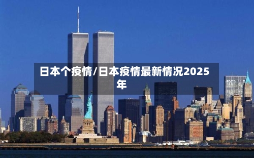 日本个疫情/日本疫情最新情况2025年