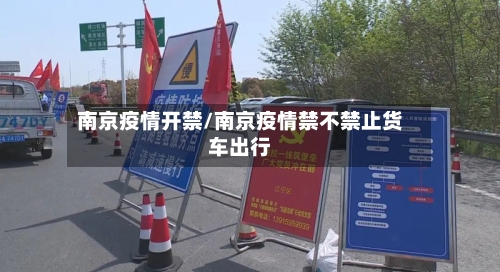 南京疫情开禁/南京疫情禁不禁止货车出行