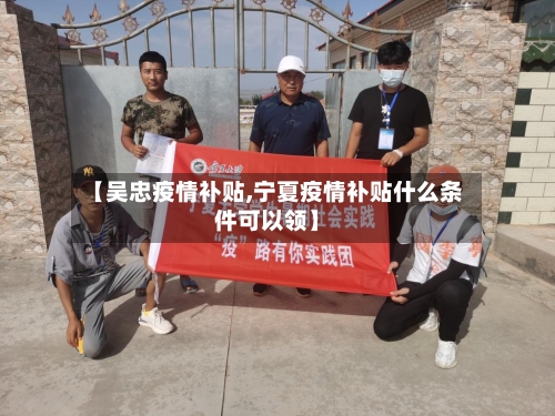 【吴忠疫情补贴,宁夏疫情补贴什么条件可以领】