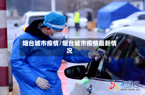 烟台城市疫情/烟台城市疫情最新情况