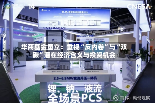 华商基金童立：重视“反内卷”与“双碳”潜在经济含义与投资机会