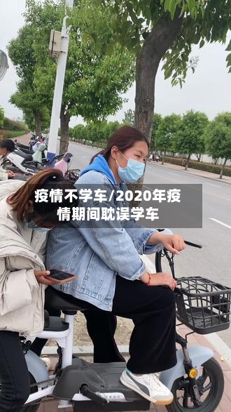 疫情不学车/2020年疫情期间耽误学车