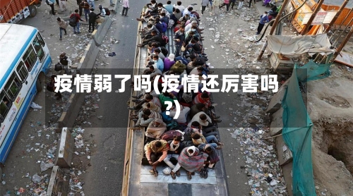 疫情弱了吗(疫情还厉害吗?)