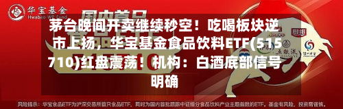 茅台晚间开卖继续秒空！吃喝板块逆市上扬，华宝基金食品饮料ETF(515710)红盘震荡！机构：白酒底部信号明确