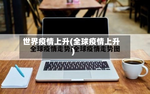 世界疫情上升(全球疫情上升)