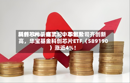 科创芯片杀疯了！中芯世界飙升10%，寒武纪、华虹公司齐创新高，华宝基金科创芯片ETF（589190）涨近4%！