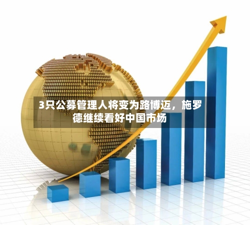 3只公募管理人将变为路博迈，施罗德继续看好中国市场