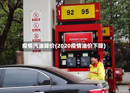 疫情汽油降价(2020疫情油价下降)
