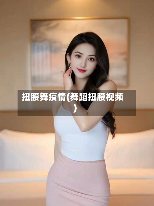 扭腰舞疫情(舞蹈扭腰视频)