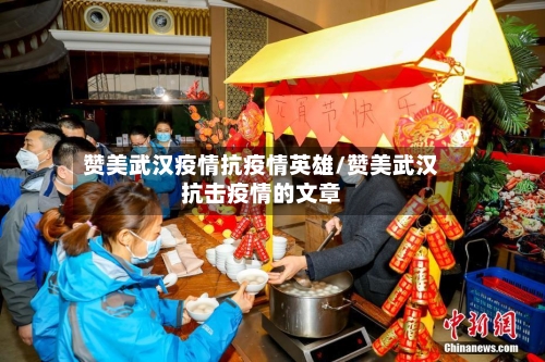 赞美武汉疫情抗疫情英雄/赞美武汉抗击疫情的文章