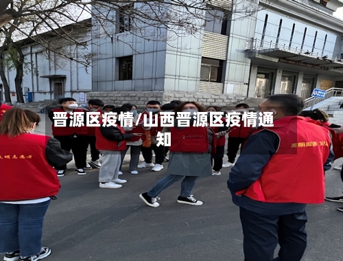 晋源区疫情/山西晋源区疫情通知