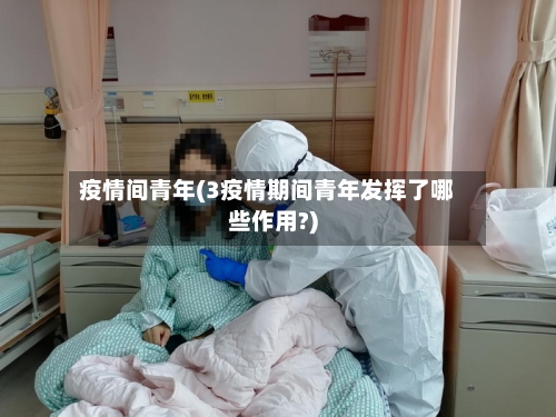 疫情间青年(3疫情期间青年发挥了哪些作用?)