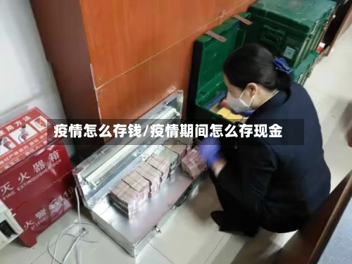 疫情怎么存钱/疫情期间怎么存现金