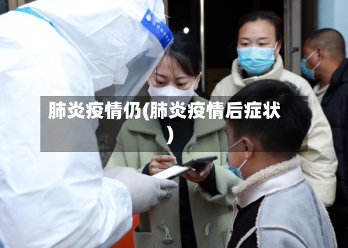 肺炎疫情仍(肺炎疫情后症状)