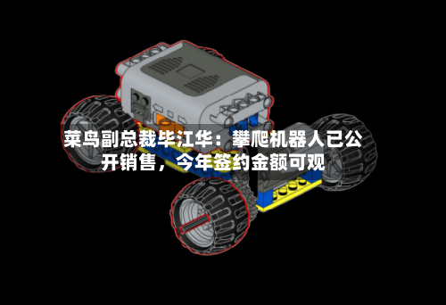 菜鸟副总裁毕江华：攀爬机器人已公开销售，今年签约金额可观