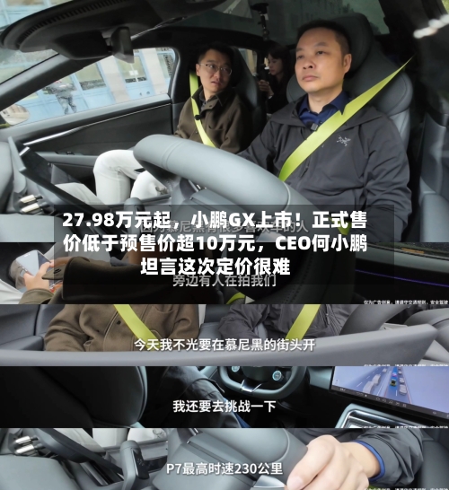 27.98万元起，小鹏GX上市！正式售价低于预售价超10万元，CEO何小鹏坦言这次定价很难