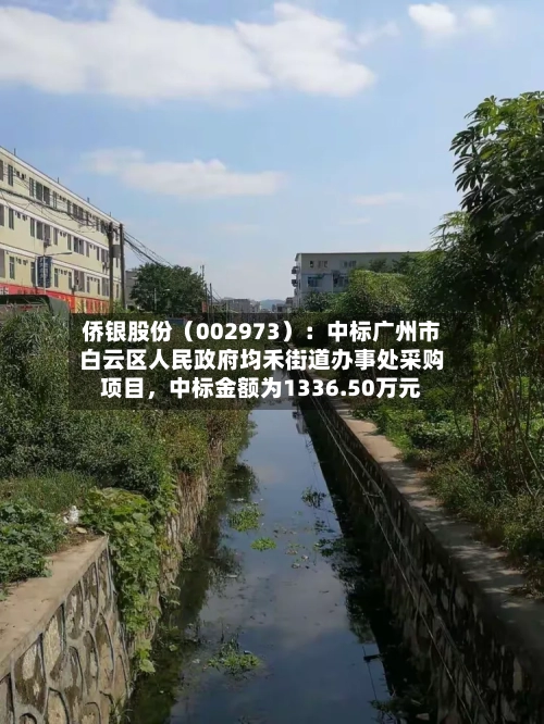 侨银股份（002973）：中标广州市白云区人民政府均禾街道办事处采购项目，中标金额为1336.50万元
