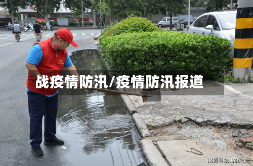 战疫情防汛/疫情防汛报道