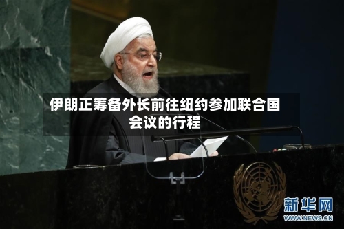 伊朗正筹备外长前往纽约参加联合国会议的行程