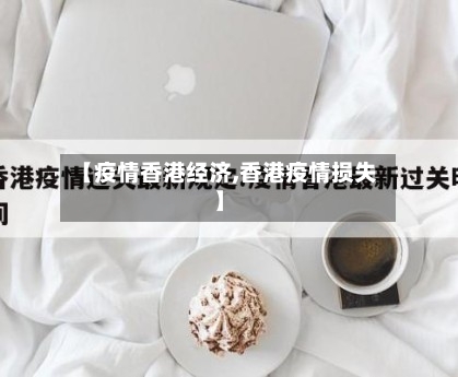 【疫情香港经济,香港疫情损失】