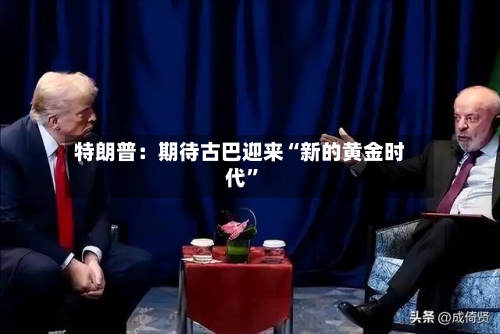 特朗普：期待古巴迎来“新的黄金时代”