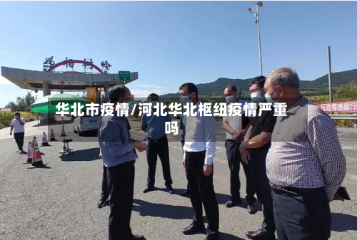 华北市疫情/河北华北枢纽疫情严重吗