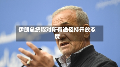 伊朗总统称对所有途径持开放态度