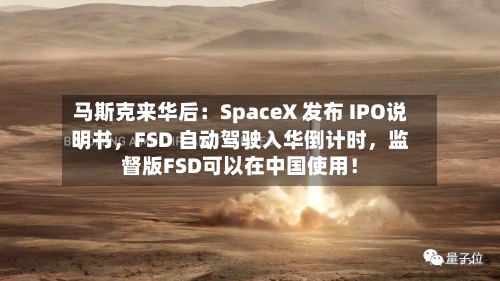 马斯克来华后：SpaceX 发布 IPO说明书，FSD 自动驾驶入华倒计时，监督版FSD可以在中国使用！