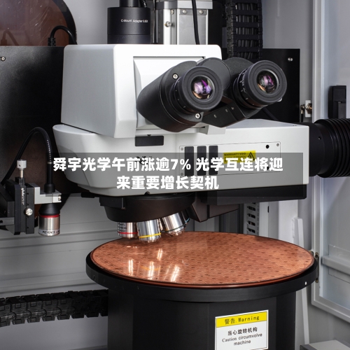 舜宇光学午前涨逾7% 光学互连将迎来重要增长契机