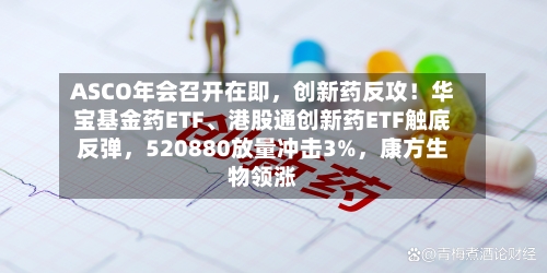 ASCO年会召开在即，创新药反攻！华宝基金药ETF、港股通创新药ETF触底反弹，520880放量冲击3%，康方生物领涨