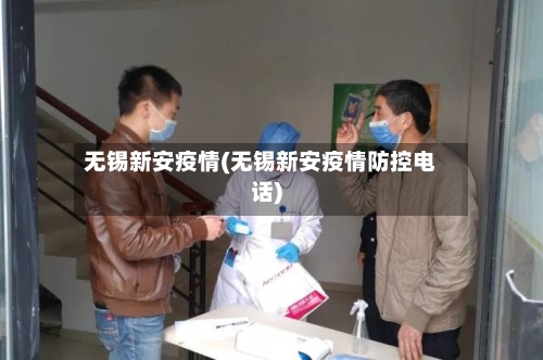 无锡新安疫情(无锡新安疫情防控电话)