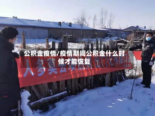 公积金疫情/疫情期间公积金什么时候才能恢复