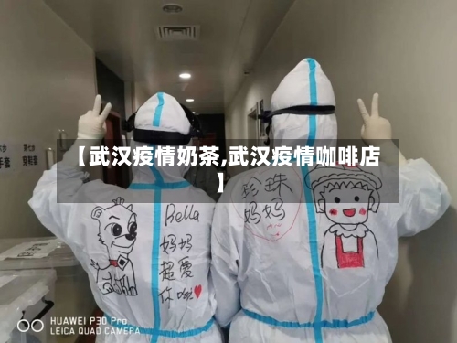 【武汉疫情奶茶,武汉疫情咖啡店】