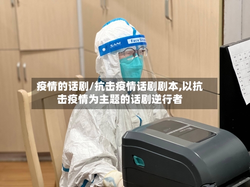 疫情的话剧/抗击疫情话剧剧本,以抗击疫情为主题的话剧逆行者