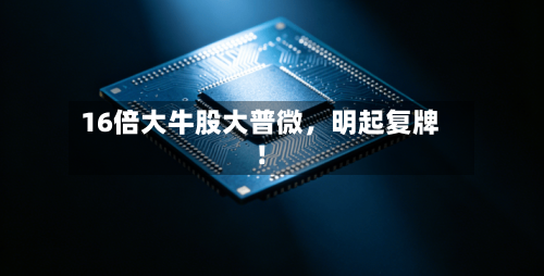 16倍大牛股大普微，明起复牌！