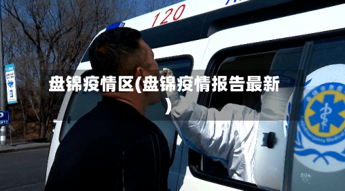盘锦疫情区(盘锦疫情报告最新)