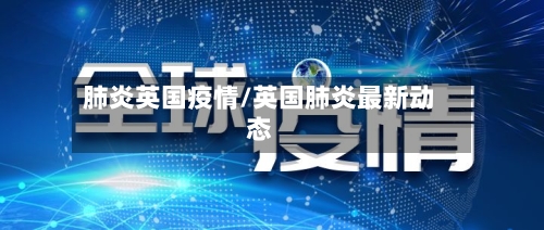 肺炎英国疫情/英国肺炎最新动态