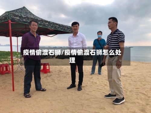 疫情偷渡石狮/疫情偷渡石狮怎么处理