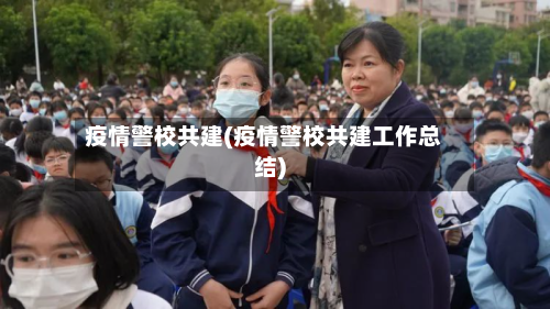 疫情警校共建(疫情警校共建工作总结)