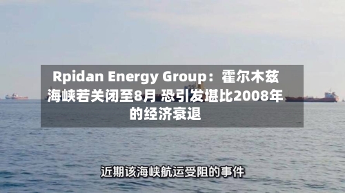 Rpidan Energy Group：霍尔木兹海峡若关闭至8月 恐引发堪比2008年的经济衰退