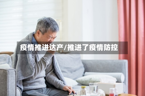 疫情推进达产/推进了疫情防控