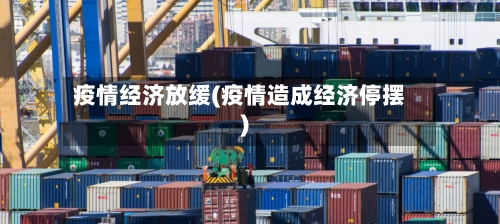 疫情经济放缓(疫情造成经济停摆)