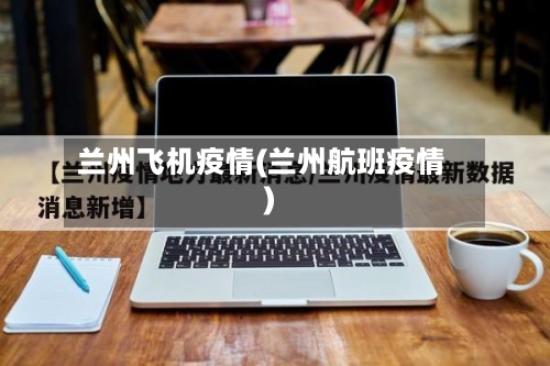 兰州飞机疫情(兰州航班疫情)