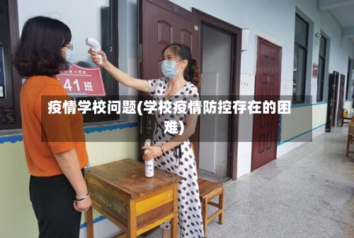 疫情学校问题(学校疫情防控存在的困难)