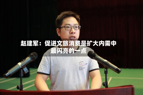 赵建军：促进文旅消费是扩大内需中最闪亮的一点