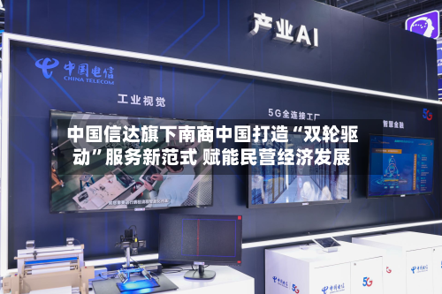 中国信达旗下南商中国打造“双轮驱动”服务新范式 赋能民营经济发展
