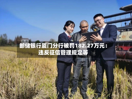 邮储银行厦门分行被罚182.27万元：违反征信管理规定等